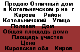 Продаю Отличный дом в Котельничском р-не, г. Кирова. › Район ­ Котельничский › Улица ­ Полевая › Дом ­ 3 › Общая площадь дома ­ 60 › Площадь участка ­ 12 › Цена ­ 790 000 - Кировская обл., Киров г. Недвижимость » Дома, коттеджи, дачи продажа   